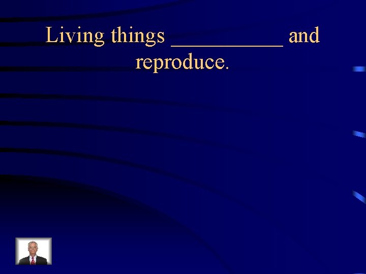 Living things _____ and reproduce. 