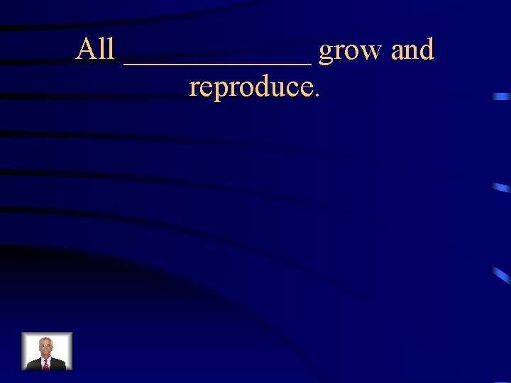 All ______ grow and reproduce. 