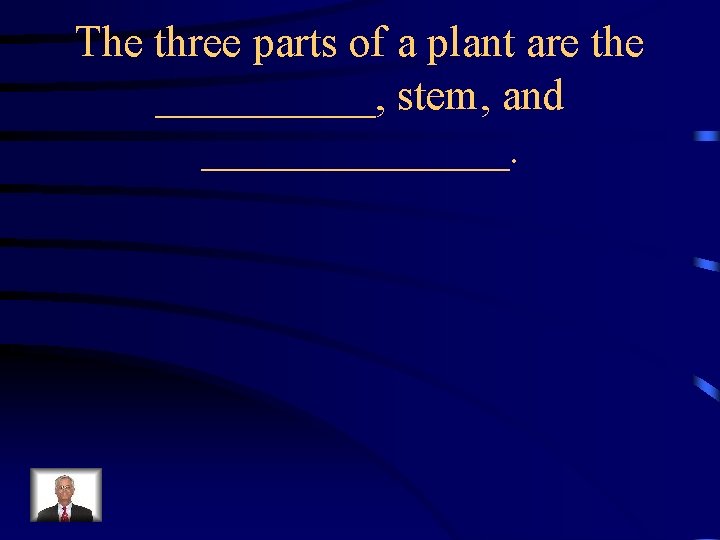The three parts of a plant are the _____, stem, and _______. 