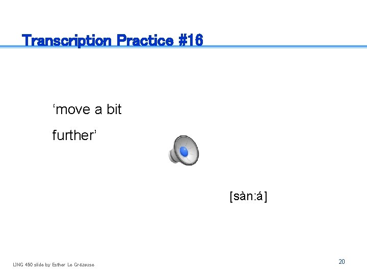Transcription Practice #16 ‘move a bit further’ [sànːá] LING 450 slide by Esther Le