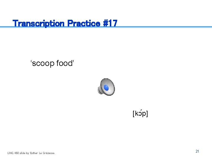 Transcription Practice #17 ‘scoop food’ [kɔ p] LING 450 slide by Esther Le Grézause