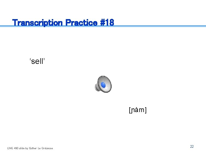 Transcription Practice #18 ‘sell’ [ɲàm] LING 450 slide by Esther Le Grézause 22 
