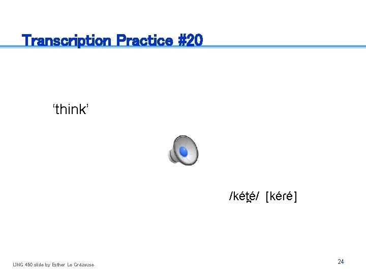 Transcription Practice #20 ‘think’ /két é/ [kéɾé] LING 450 slide by Esther Le Grézause