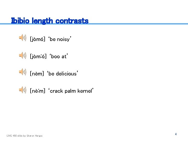 Ibibio length contrasts [jòmó] ‘be noisy’ [jòmːó] ‘boo at’ [nèm] ‘be delicious’ [nèːm] ‘crack