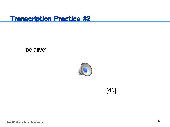 Transcription Practice #2 ‘be alive’ [dù] LING 450 slide by Esther Le Grézause 6