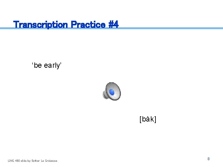 Transcription Practice #4 ‘be early’ [bàk] LING 450 slide by Esther Le Grézause 8