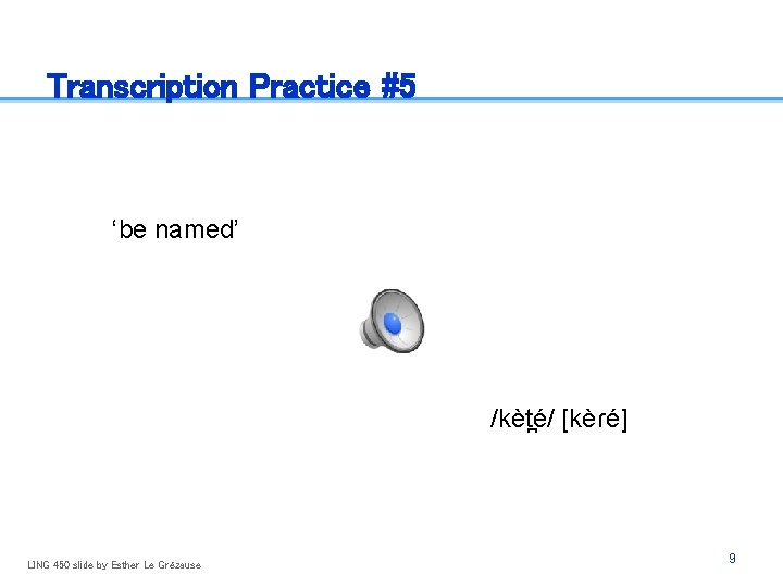 Transcription Practice #5 ‘be named’ /kèt é/ [kèɾé] LING 450 slide by Esther Le