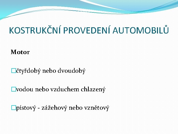 KOSTRUKČNÍ PROVEDENÍ AUTOMOBILŮ Motor �čtyřdobý nebo dvoudobý �vodou nebo vzduchem chlazený �pístový - zážehový