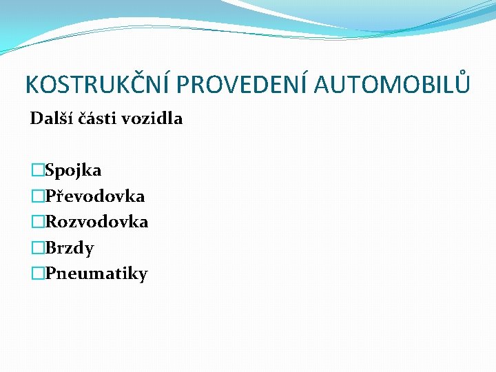 KOSTRUKČNÍ PROVEDENÍ AUTOMOBILŮ Další části vozidla �Spojka �Převodovka �Rozvodovka �Brzdy �Pneumatiky 