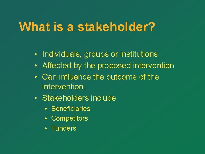 What is a stakeholder? • Individuals, groups or institutions • Affected by the proposed