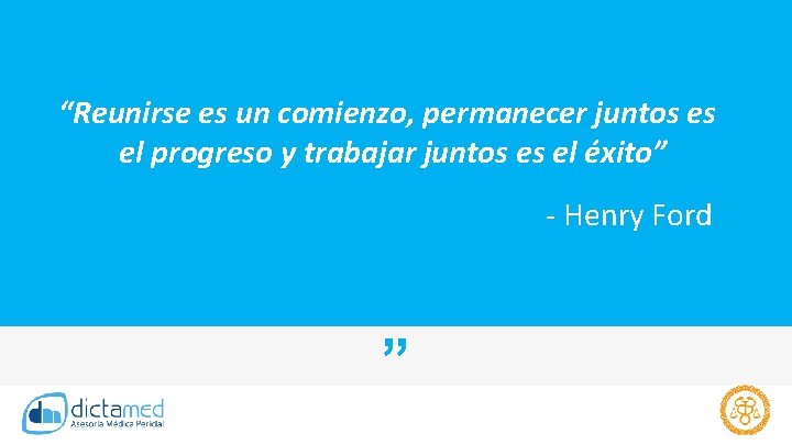 “Reunirse es un comienzo, permanecer juntos es el progreso y trabajar juntos es el