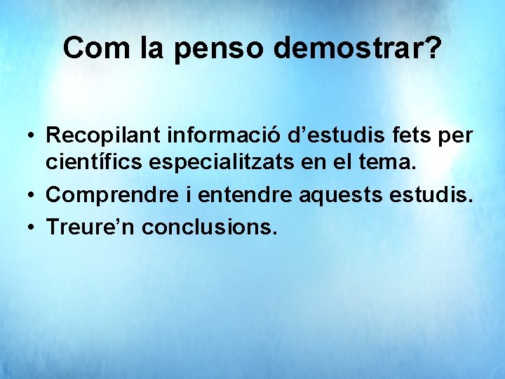 Com la penso demostrar? • Recopilant informació d’estudis fets per científics especialitzats en el