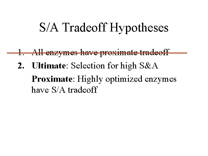 S/A Tradeoff Hypotheses 1. All enzymes have proximate tradeoff 2. Ultimate: Selection for high