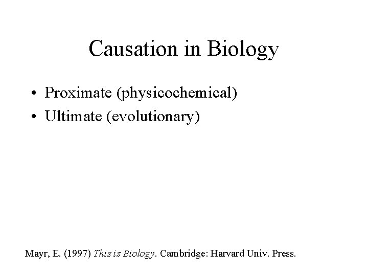 Causation in Biology • Proximate (physicochemical) • Ultimate (evolutionary) Mayr, E. (1997) This is