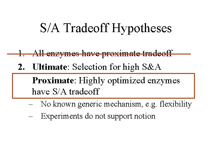 S/A Tradeoff Hypotheses 1. All enzymes have proximate tradeoff 2. Ultimate: Selection for high