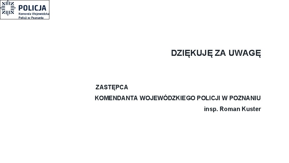 DZIĘKUJĘ ZA UWAGĘ ZASTĘPCA KOMENDANTA WOJEWÓDZKIEGO POLICJI W POZNANIU insp. Roman Kuster 