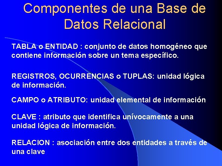 Componentes de una Base de Datos Relacional TABLA o ENTIDAD : conjunto de datos