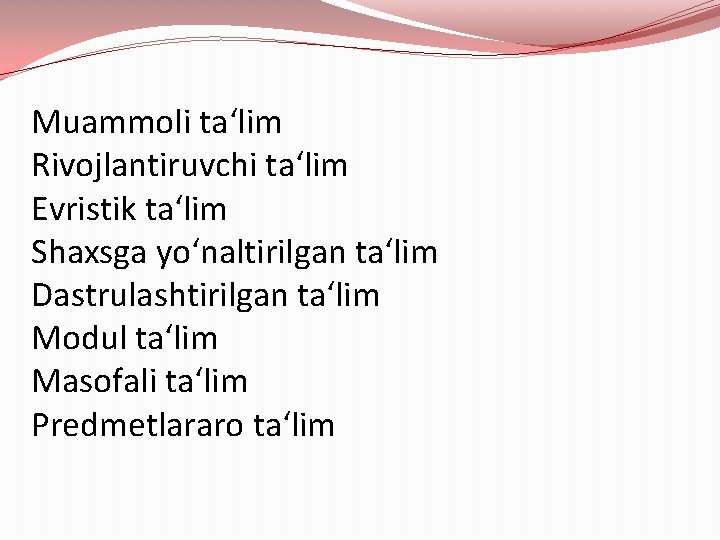 Muammoli ta‘lim Rivojlantiruvchi ta‘lim Evristik ta‘lim Shaxsga yo‘naltirilgan ta‘lim Dastrulashtirilgan ta‘lim Modul ta‘lim Masofali