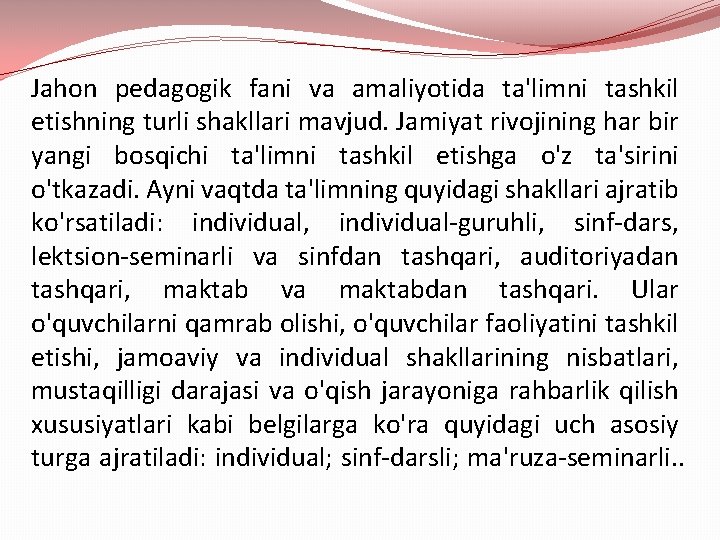 Jahon pedagogik fani va amaliyotida ta'limni tashkil etishning turli shakllari mavjud. Jamiyat rivojining har