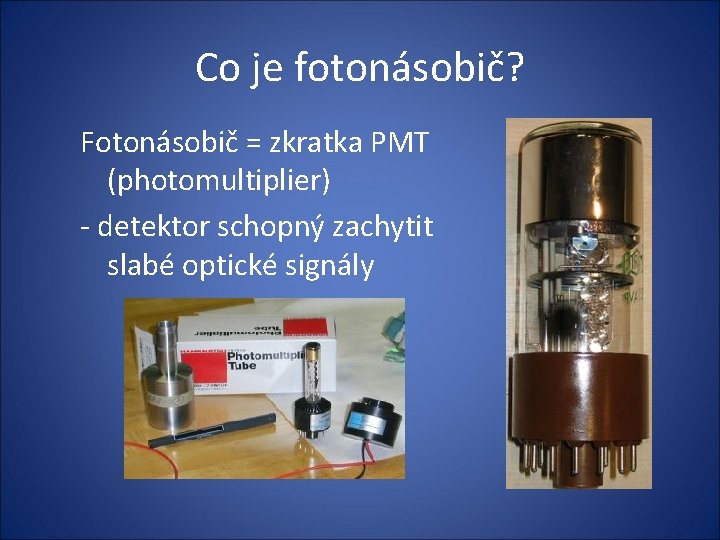 Co je fotonásobič? Fotonásobič = zkratka PMT (photomultiplier) - detektor schopný zachytit slabé optické