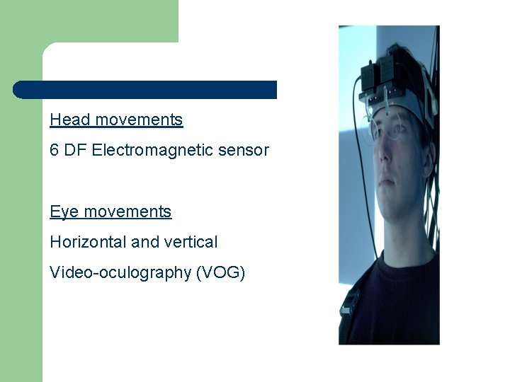 Head movements 6 DF Electromagnetic sensor Eye movements Horizontal and vertical Video-oculography (VOG) 