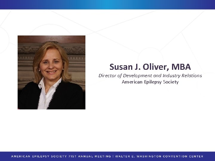 Susan J. Oliver, MBA Director of Development and Industry Relations American Epilepsy Society 