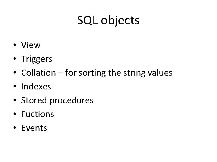 SQL objects • • View Triggers Collation – for sorting the string values Indexes