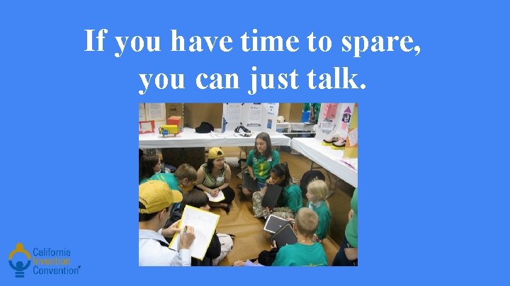 If you have time to spare, you can just talk. 