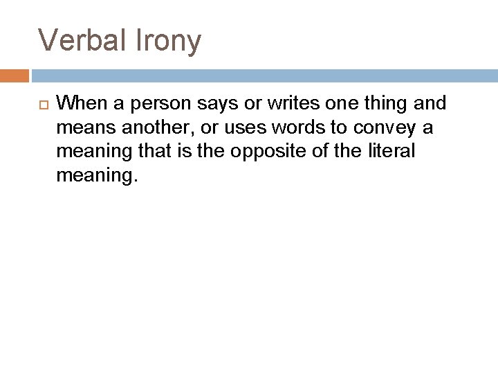 Verbal Irony When a person says or writes one thing and means another, or