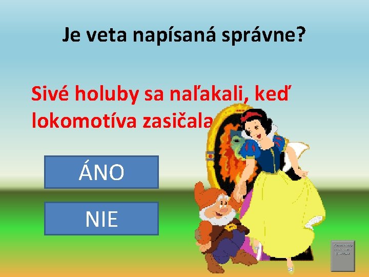 Je veta napísaná správne? Sivé holuby sa naľakali, keď lokomotíva zasičala. ÁNO NIE 