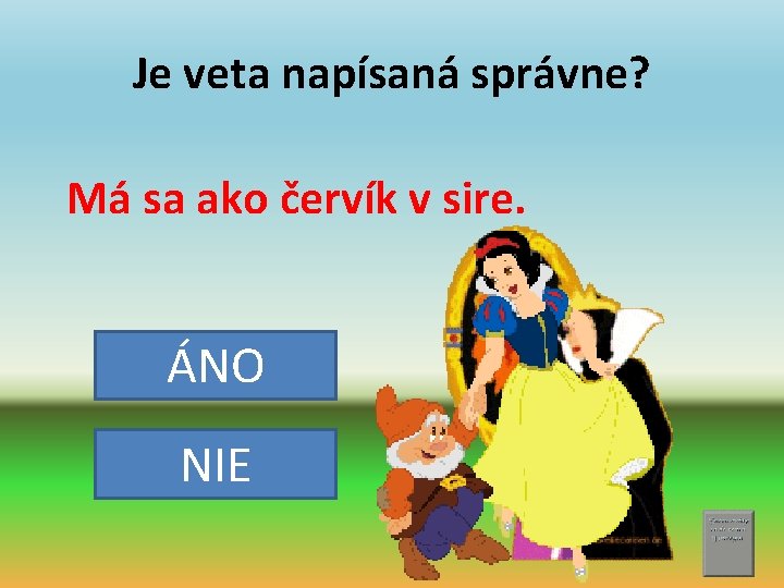 Je veta napísaná správne? Má sa ako červík v sire. ÁNO NIE 