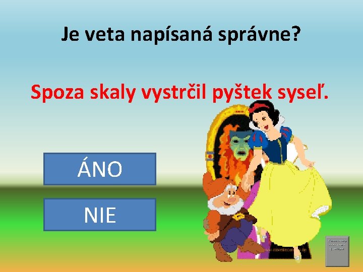 Je veta napísaná správne? Spoza skaly vystrčil pyštek syseľ. ÁNO NIE 