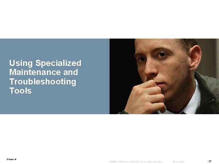 Using Specialized Maintenance and Troubleshooting Tools Chapter # © 2007 – 2010, Cisco Systems,