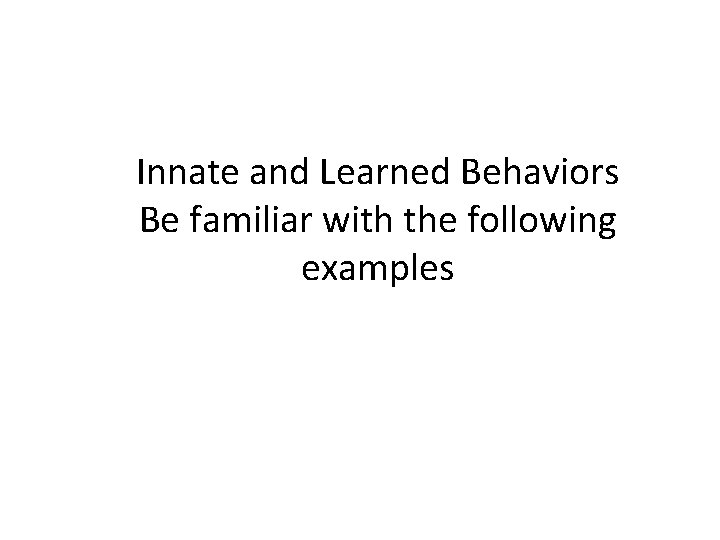 Innate and Learned Behaviors Be familiar with the following examples 