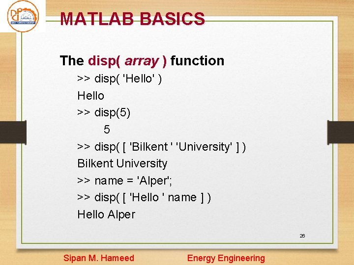 MATLAB BASICS The disp( array ) function >> disp( 'Hello' ) Hello >> disp(5) MATLAB BASICS The disp( array ) function >> disp( 'Hello' ) Hello >> disp(5)