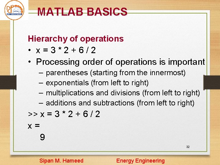MATLAB BASICS Hierarchy of operations • x=3*2+6/2 • Processing order of operations is important MATLAB BASICS Hierarchy of operations • x=3*2+6/2 • Processing order of operations is important