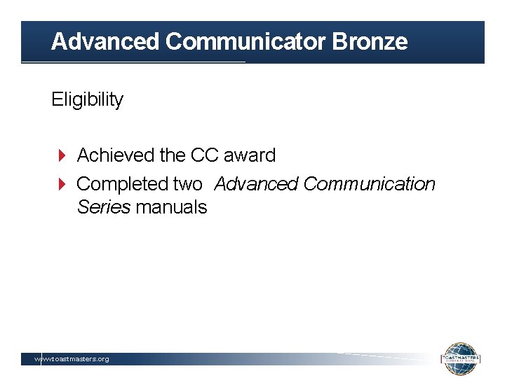 Advanced Communicator Bronze Eligibility Achieved the CC award Completed two Advanced Communication Series manuals