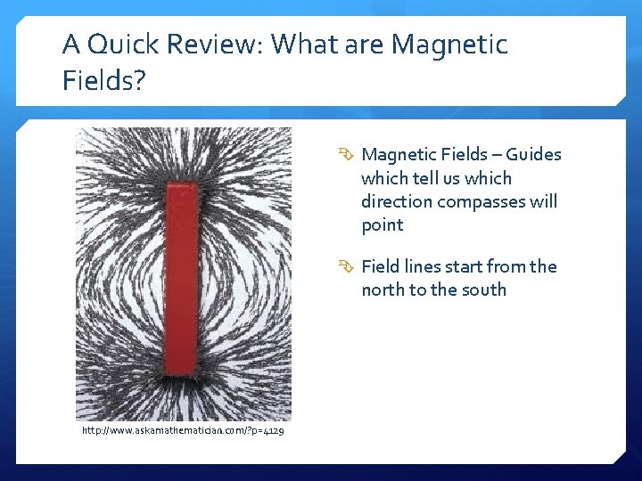 A Quick Review: What are Magnetic Fields? Magnetic Fields – Guides which tell us