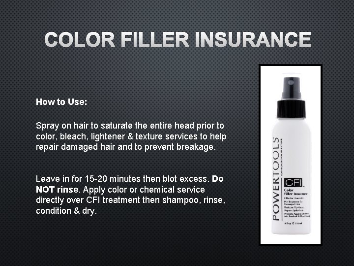 COLOR FILLER INSURANCE How to Use: Spray on hair to saturate the entire head