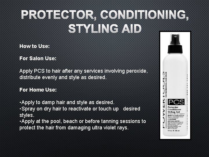 PROTECTOR, CONDITIONING, STYLING AID How to Use: For Salon Use: Apply PCS to hair