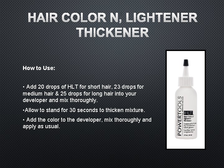 HAIR COLOR N’ LIGHTENER THICKENER How to Use: • Add 20 drops of HLT