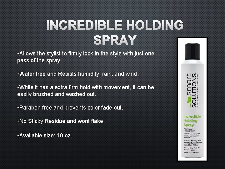 INCREDIBLE HOLDING SPRAY • Allows the stylist to firmly lock in the style with