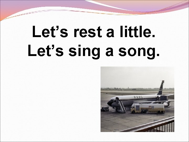 Let’s rest a little. Let’s sing a song. 