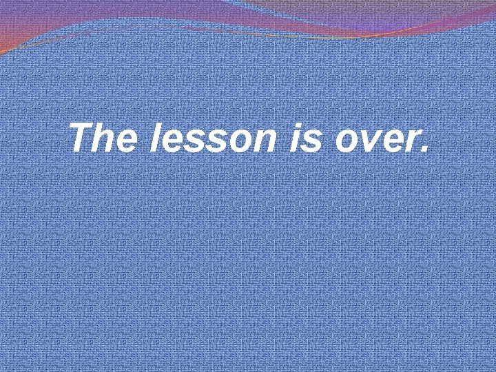 The lesson is over. 
