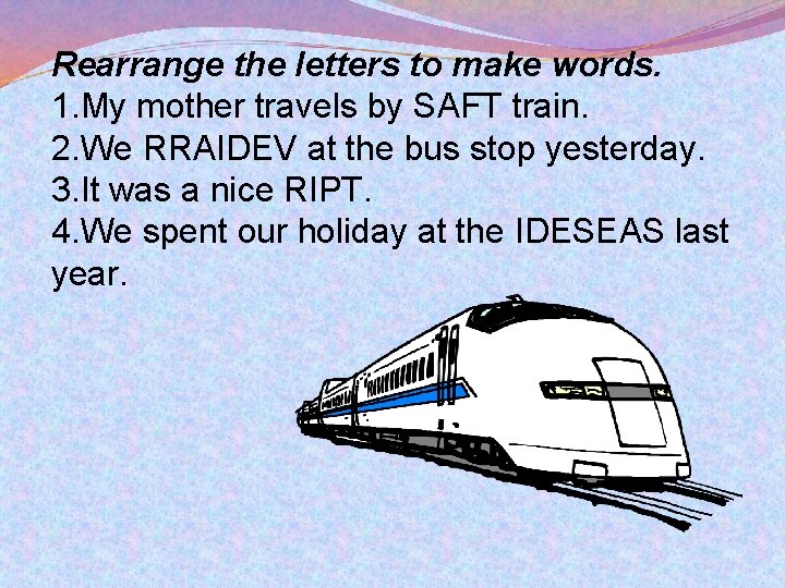 Rearrange the letters to make words. 1. My mother travels by SAFT train. 2.