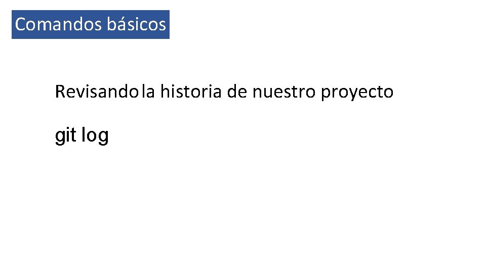 Comandos básicos Revisando la historia de nuestro proyecto git log 