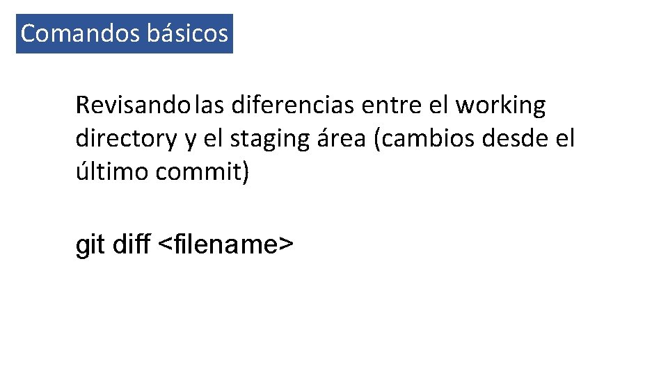 Comandos básicos Revisando las diferencias entre el working directory y el staging área (cambios