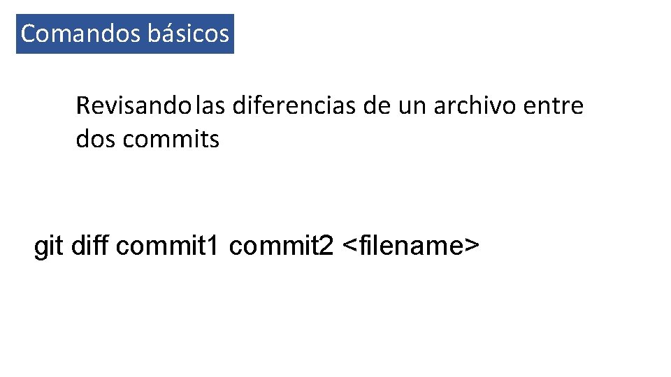 Comandos básicos Revisando las diferencias de un archivo entre dos commits git diff commit