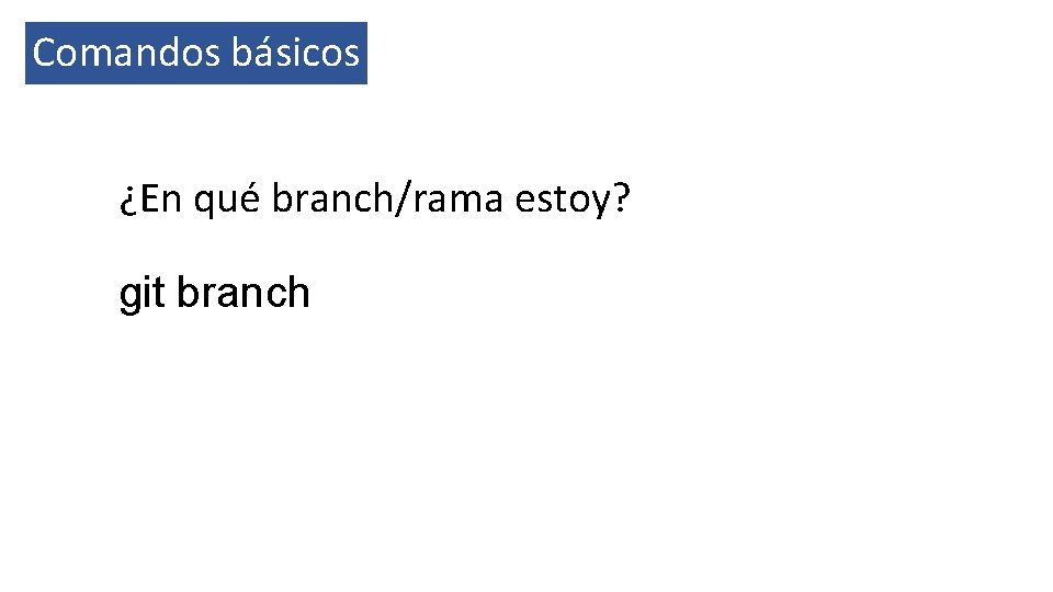 Comandos básicos ¿En qué branch/rama estoy? git branch 