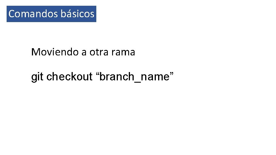 Comandos básicos Moviendo a otra rama git checkout “branch_name” 